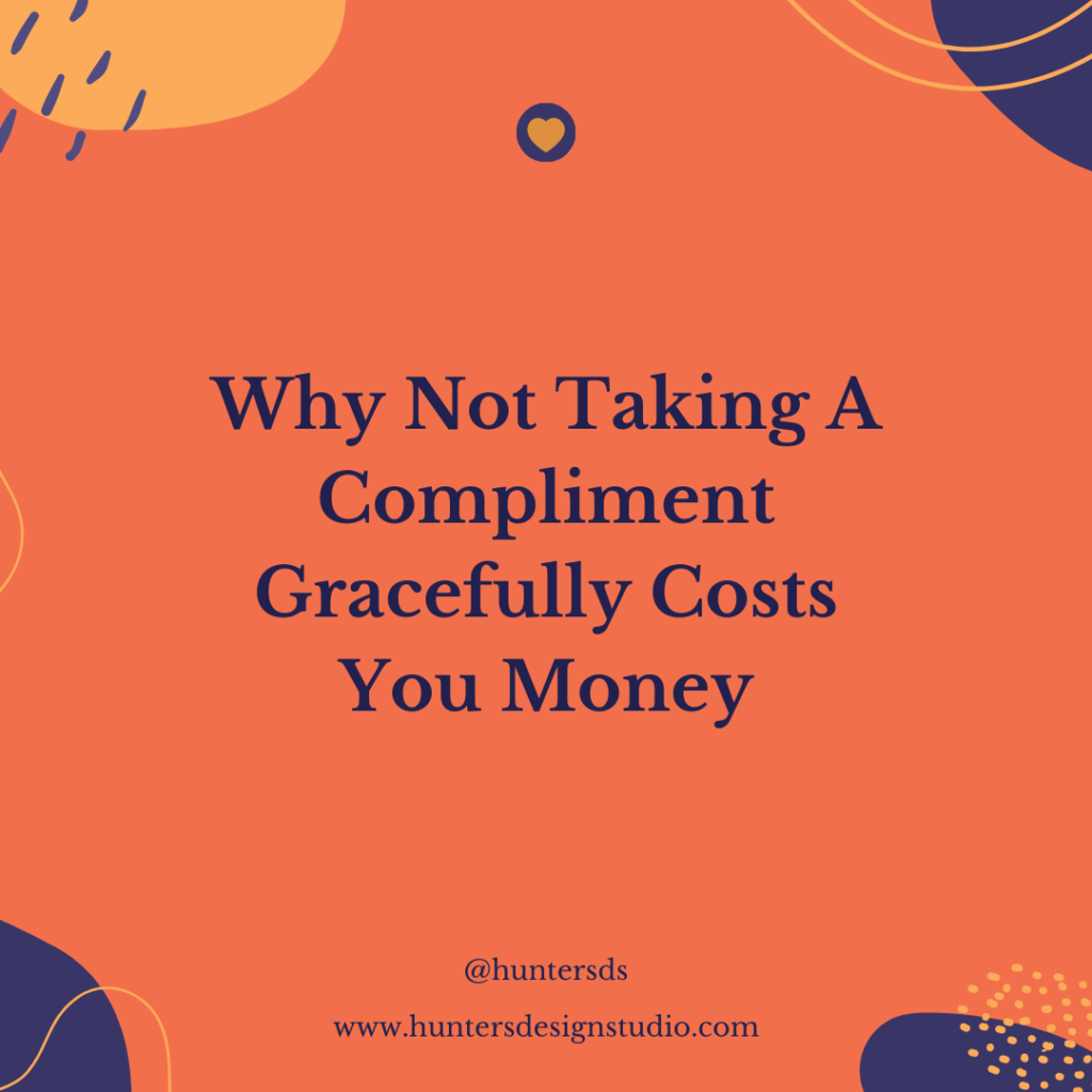 This blue, orange and light orange image features the words "Why Not Taking A Compliment Gracefully Costs You Money" with the Instagram tag @huntersds and www.huntersdesignstudio.com
