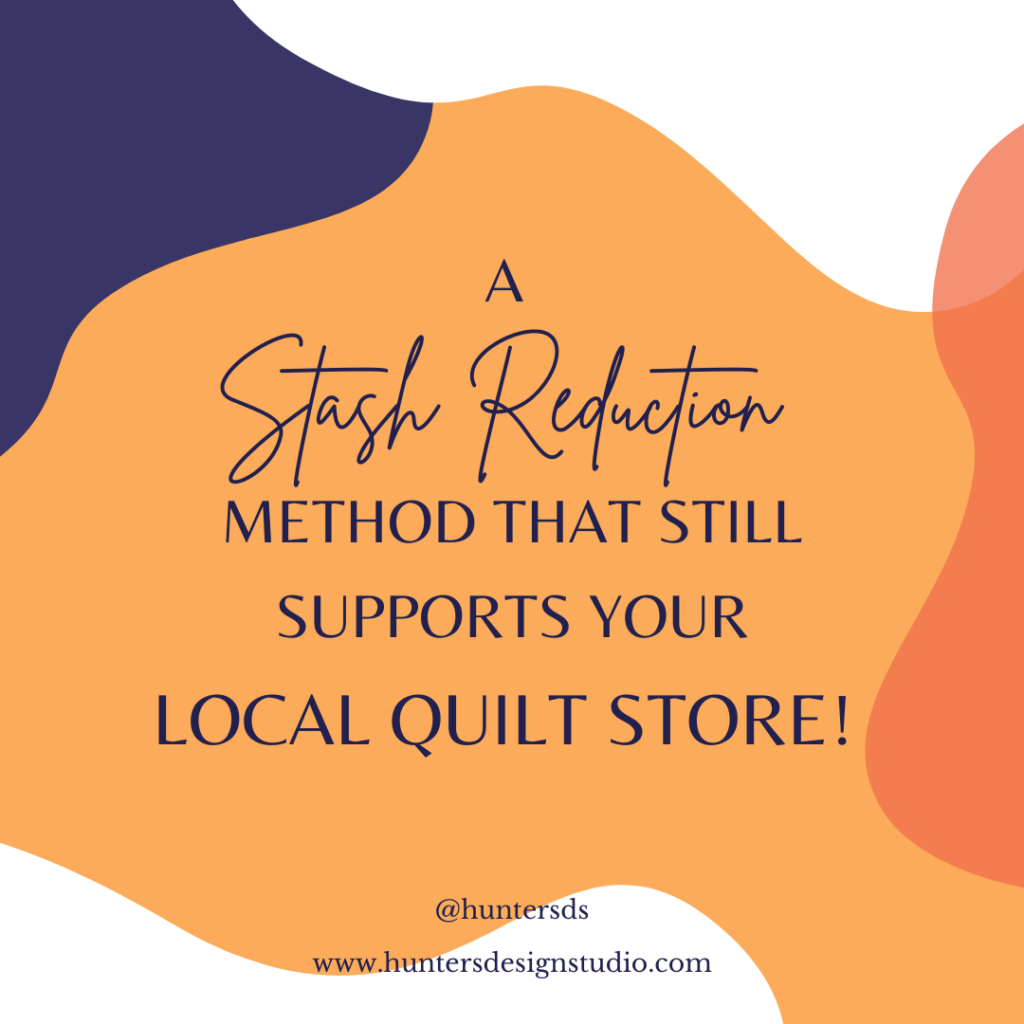 A Stash Reduction method that still supports your local quilt store